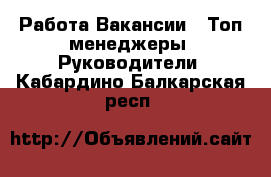 Работа Вакансии - Топ-менеджеры, Руководители. Кабардино-Балкарская респ.